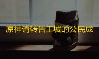 原神请转告王城的公民成就攻略 4.6请转告王城的公民成就达成技巧