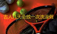 古人几天会放一次洗澡假期